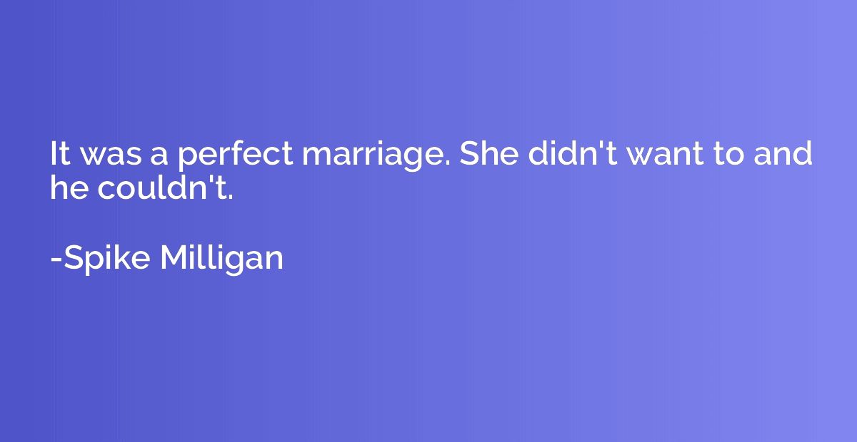 It was a perfect marriage. She didn't want to and he couldn'
