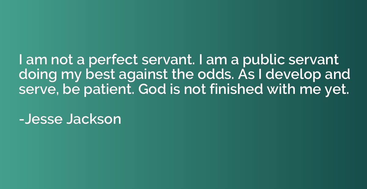 I am not a perfect servant. I am a public servant doing my b