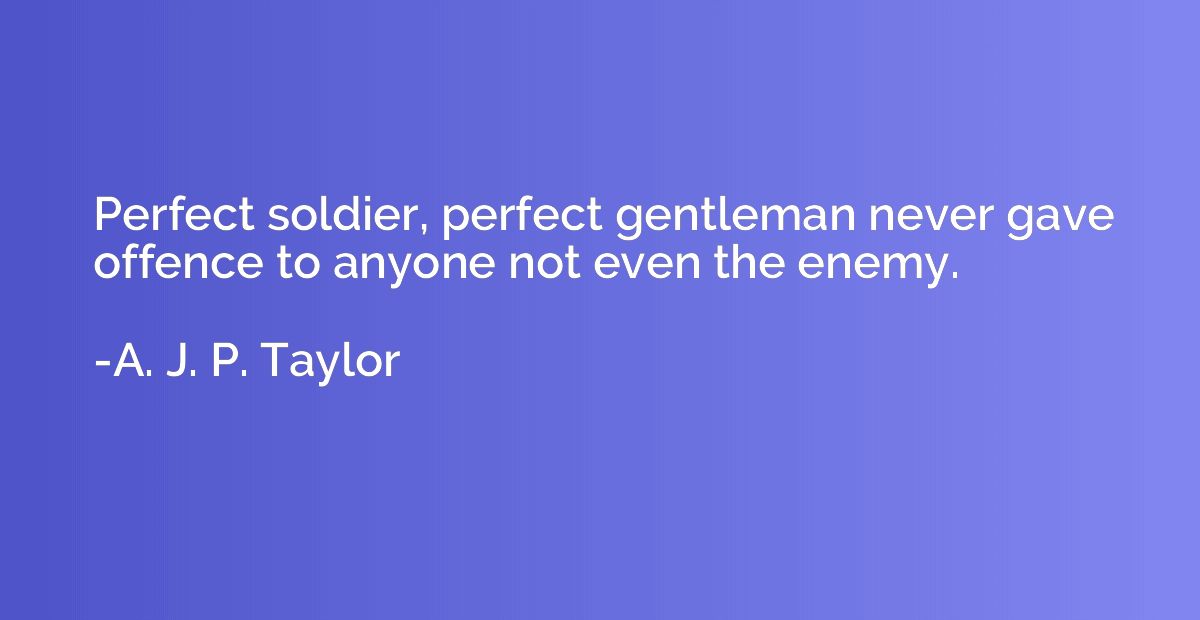 Perfect soldier, perfect gentleman never gave offence to any