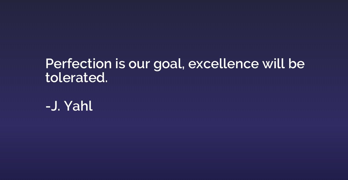 Perfection is our goal, excellence will be tolerated.