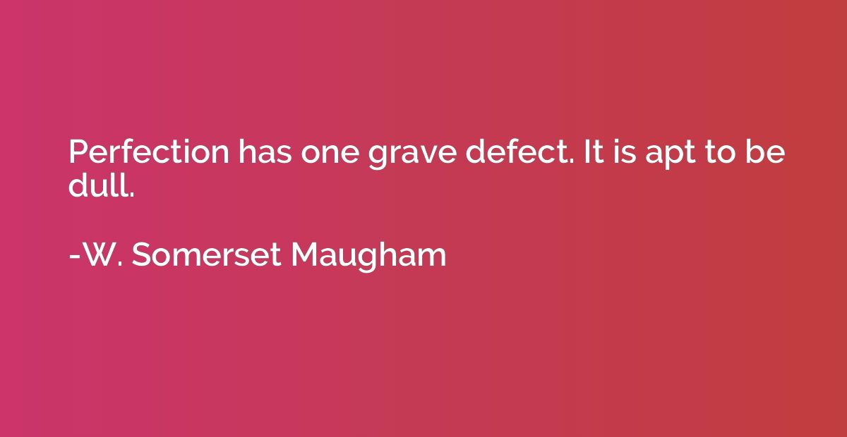 Perfection has one grave defect. It is apt to be dull.