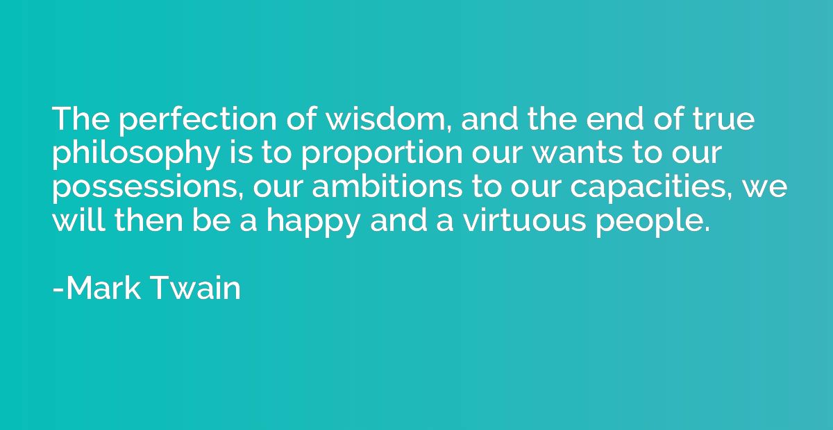 The perfection of wisdom, and the end of true philosophy is 