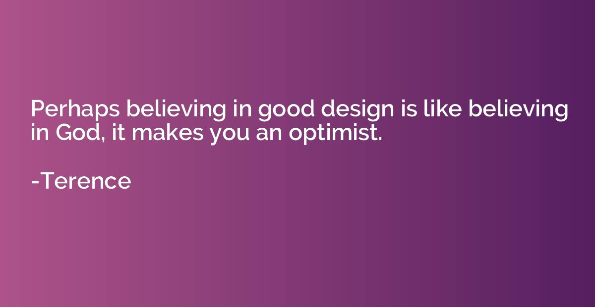 Perhaps believing in good design is like believing in God, i