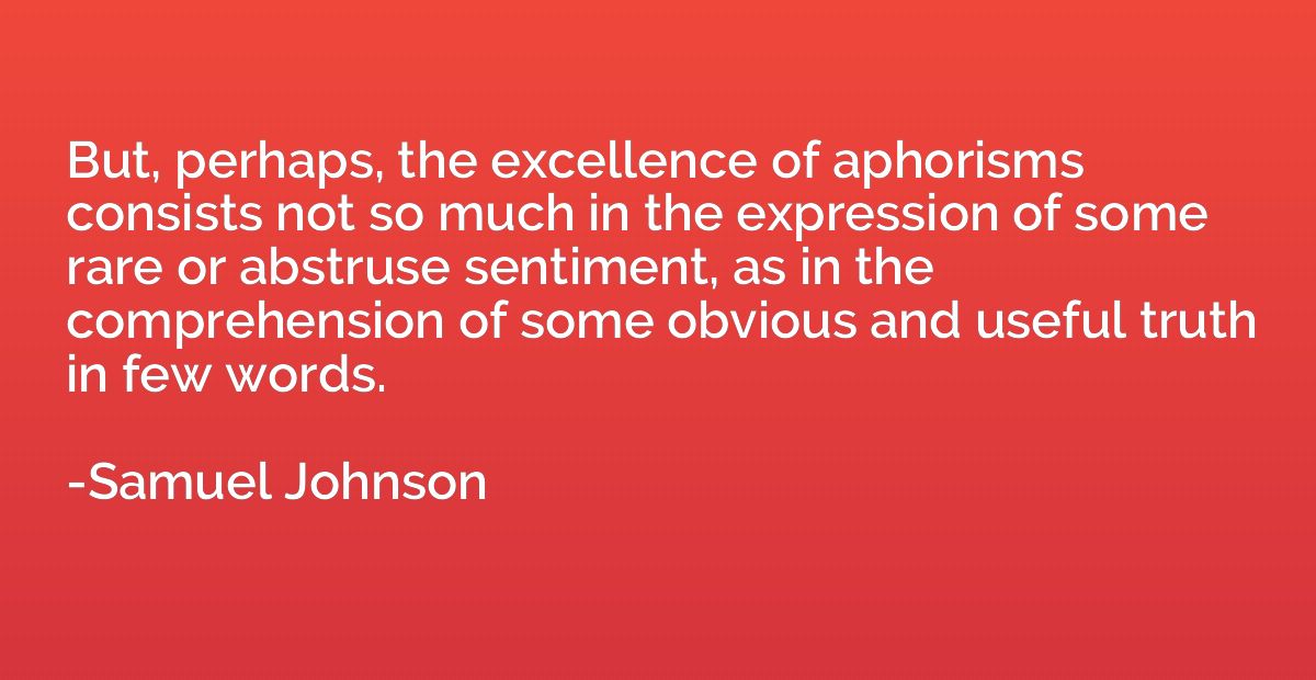 But, perhaps, the excellence of aphorisms consists not so mu
