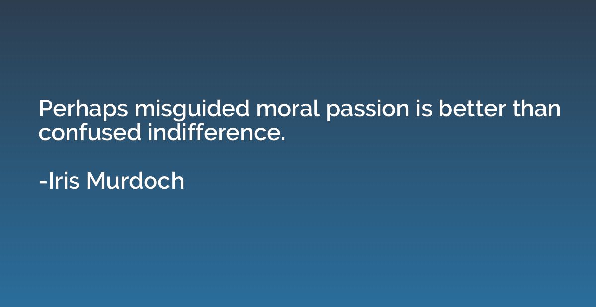Perhaps misguided moral passion is better than confused indi