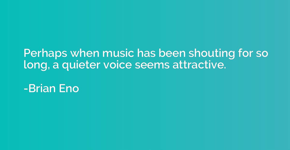 Perhaps when music has been shouting for so long, a quieter 