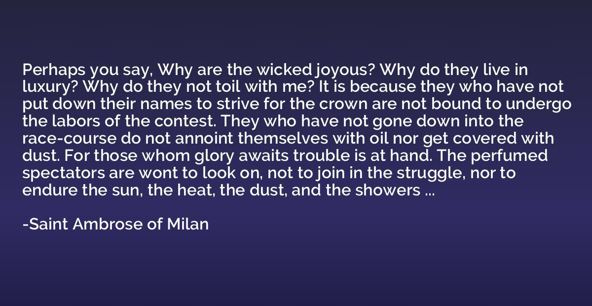 Perhaps you say, Why are the wicked joyous? Why do they live