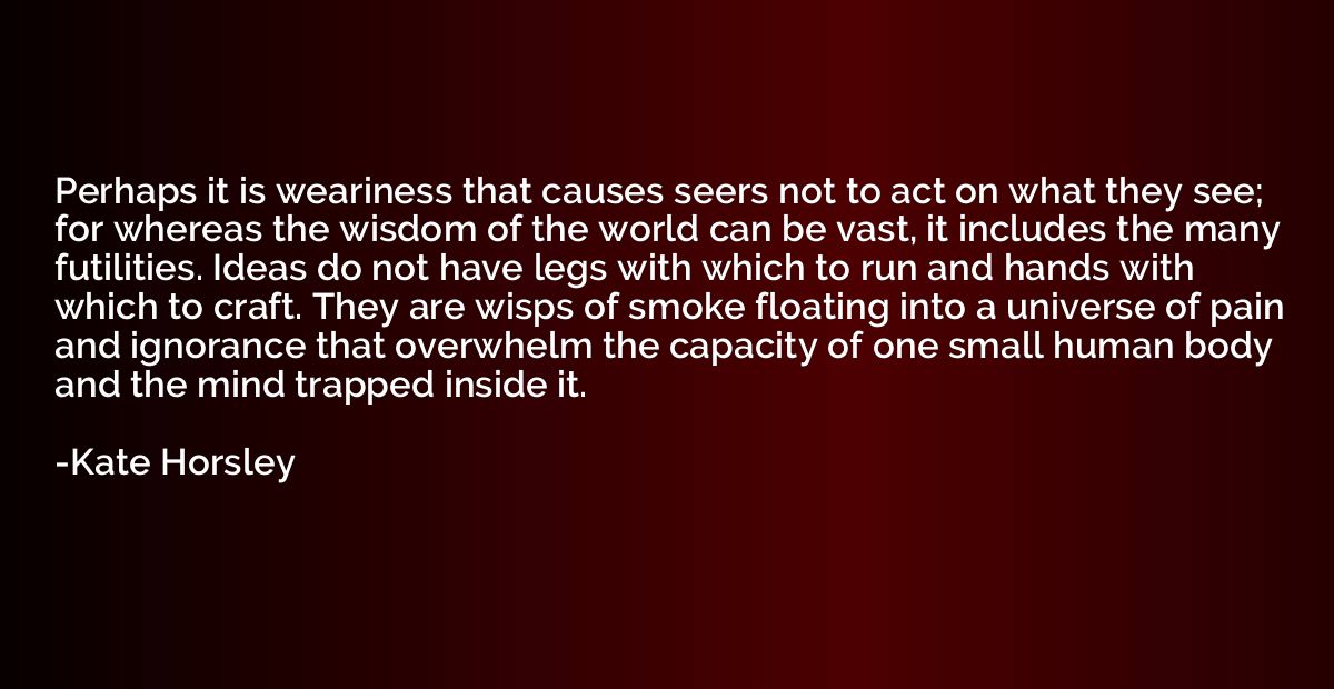 Perhaps it is weariness that causes seers not to act on what