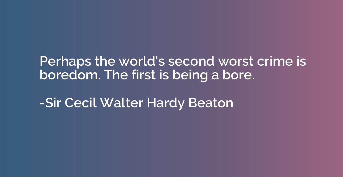 Perhaps the world's second worst crime is boredom. The first