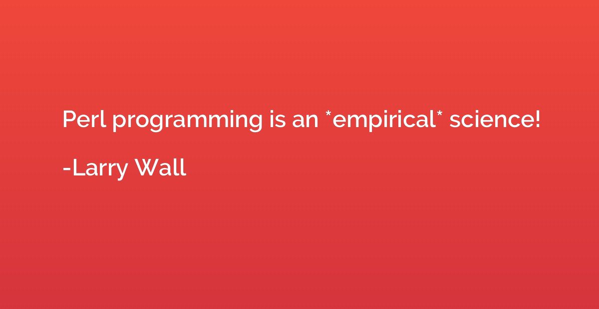 Perl programming is an *empirical* science!