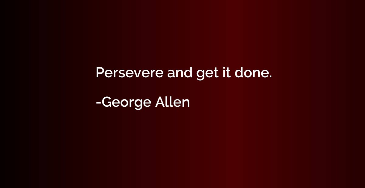 Persevere and get it done.