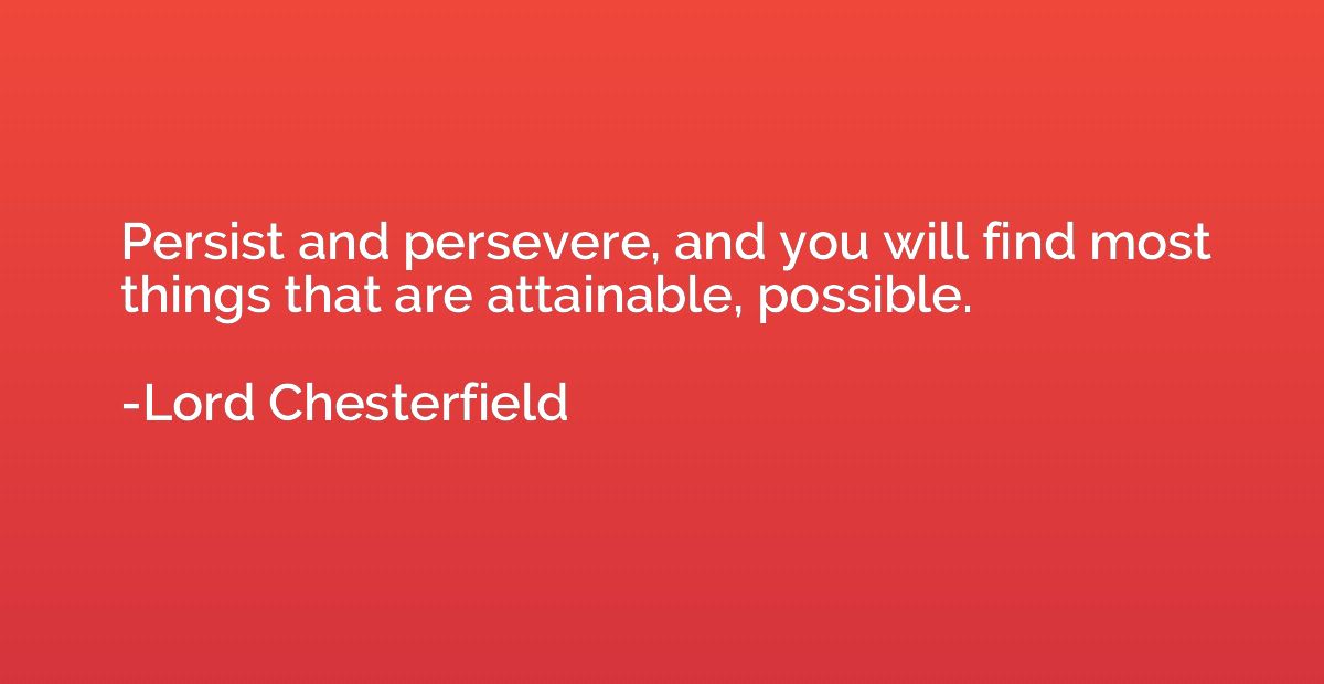 Persist and persevere, and you will find most things that ar