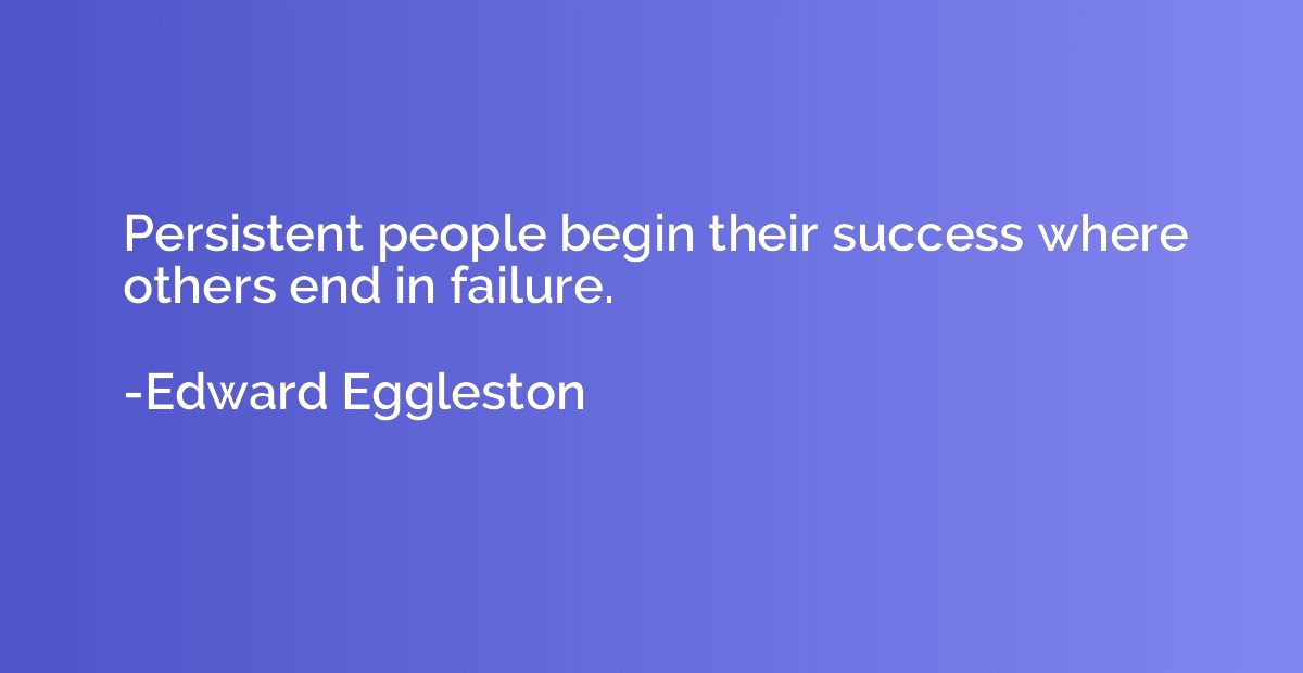 Persistent people begin their success where others end in fa