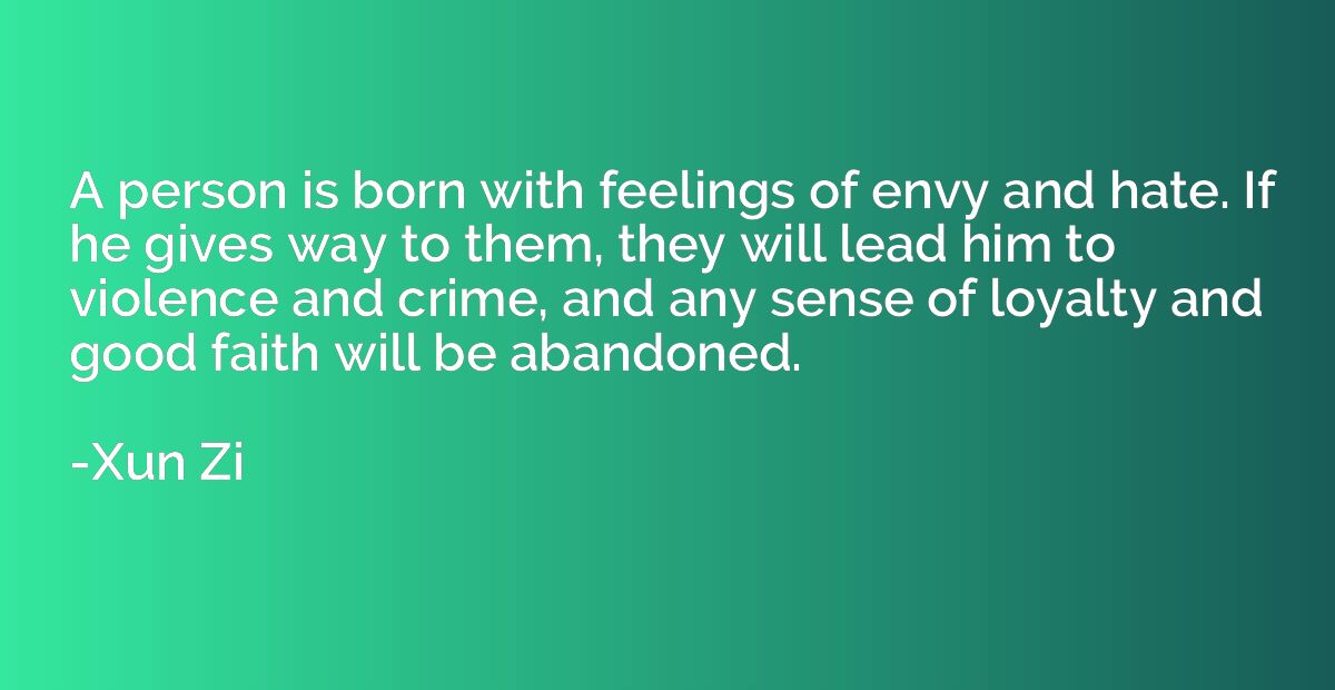 A person is born with feelings of envy and hate. If he gives