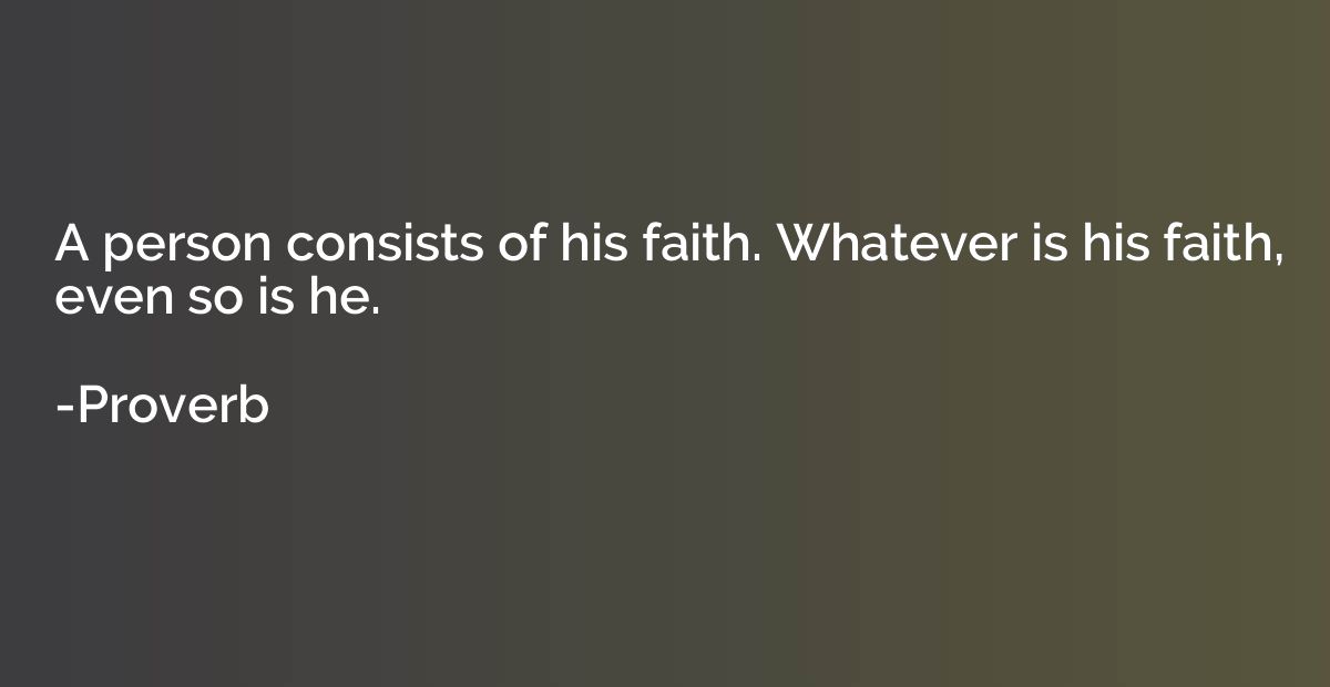 A person consists of his faith. Whatever is his faith, even 