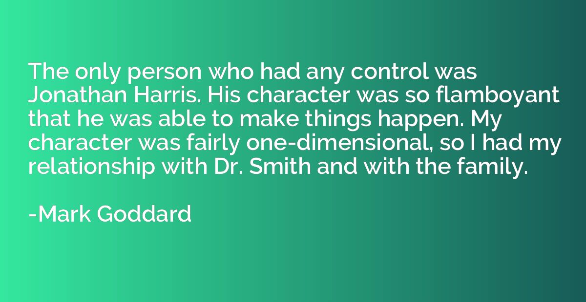 The only person who had any control was Jonathan Harris. His