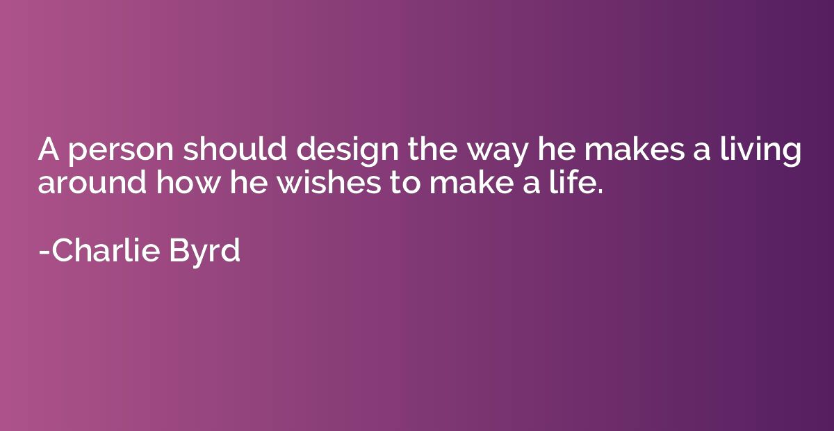 A person should design the way he makes a living around how 