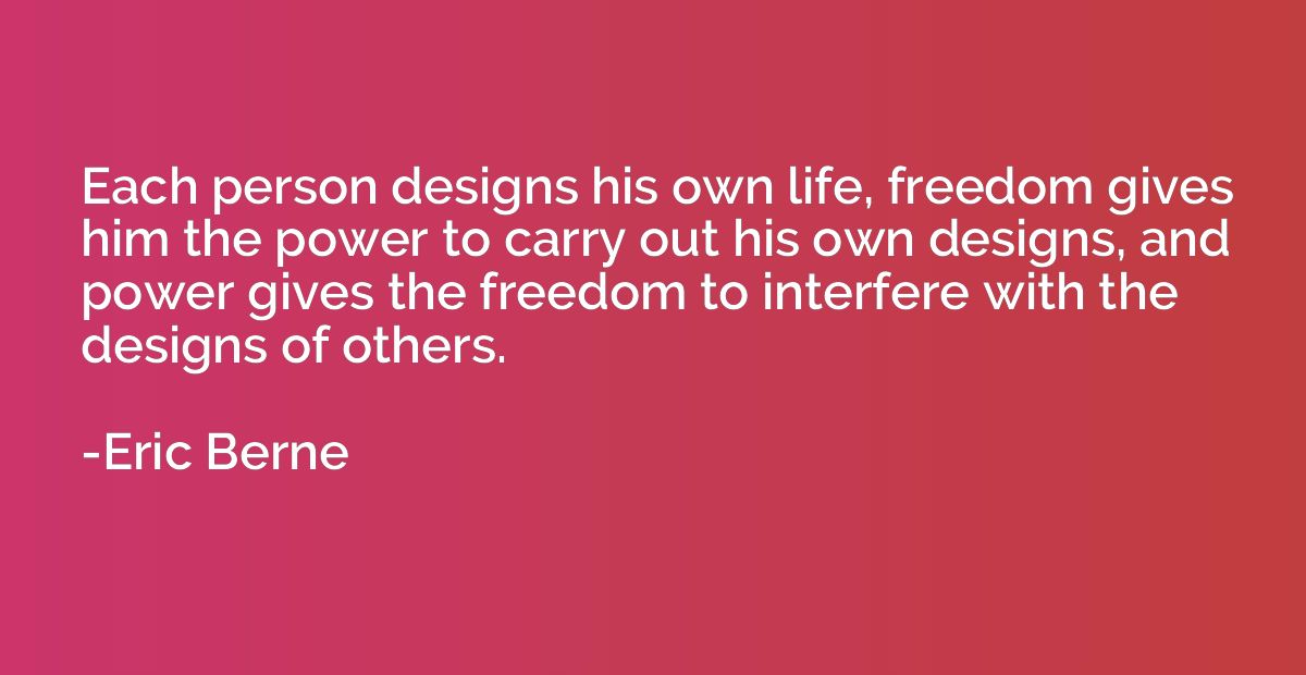 Each person designs his own life, freedom gives him the powe