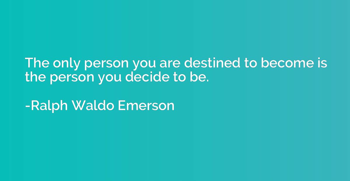 The only person you are destined to become is the person you