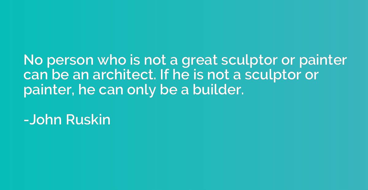 No person who is not a great sculptor or painter can be an a