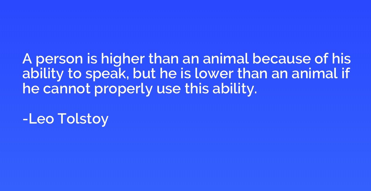 A person is higher than an animal because of his ability to 