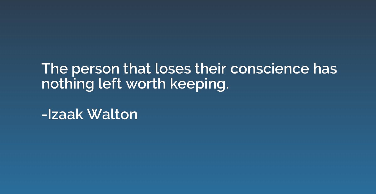 The person that loses their conscience has nothing left wort