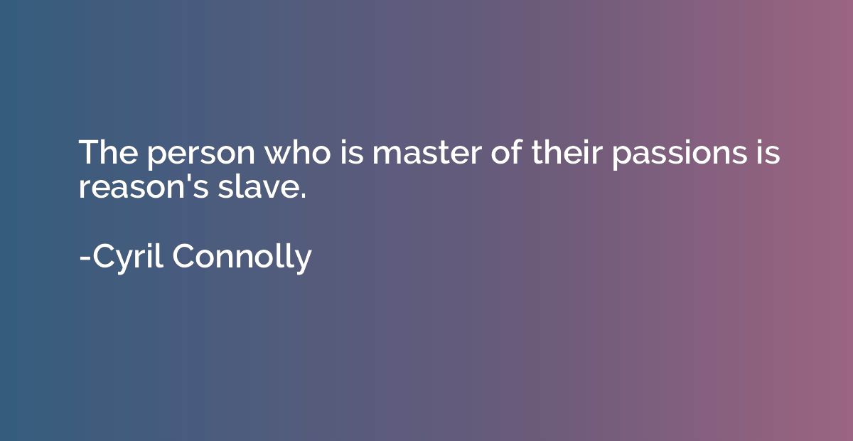 The person who is master of their passions is reason's slave