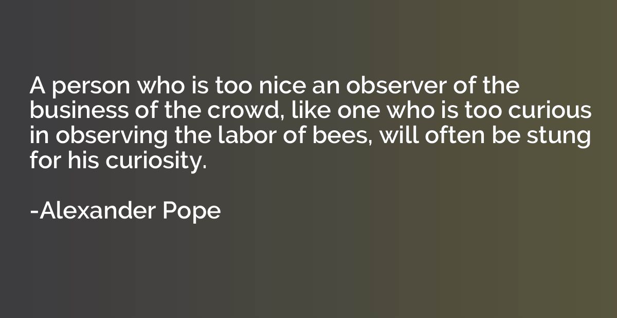 A person who is too nice an observer of the business of the 