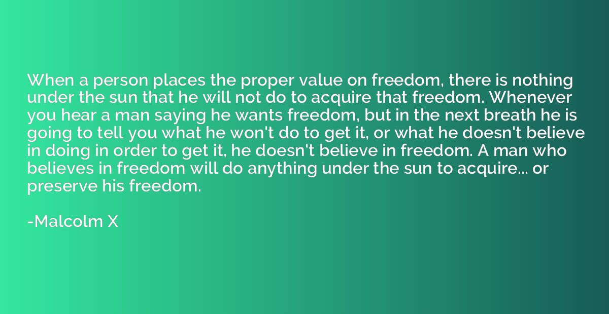 When a person places the proper value on freedom, there is n