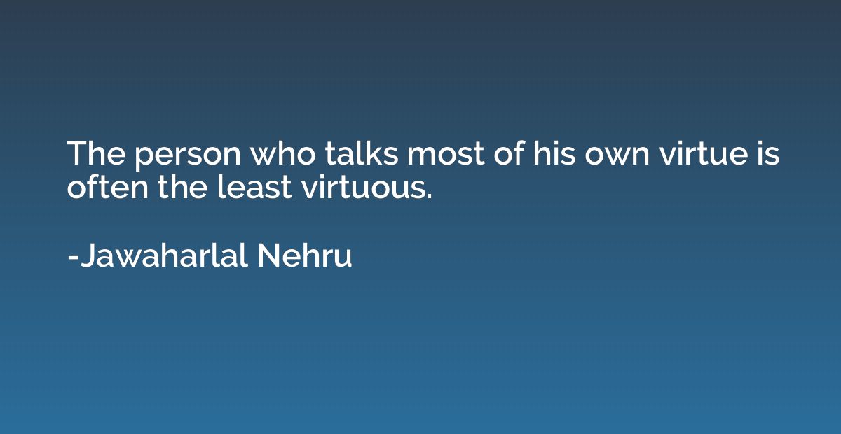 The person who talks most of his own virtue is often the lea