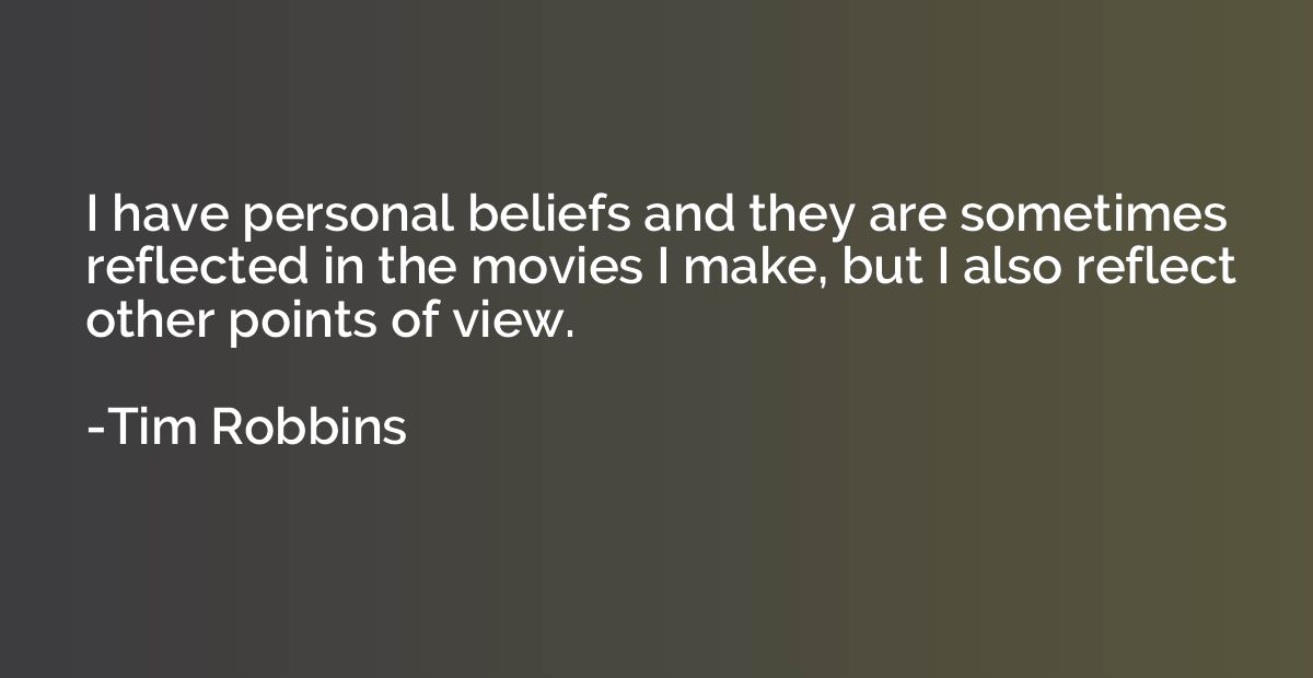 I have personal beliefs and they are sometimes reflected in 