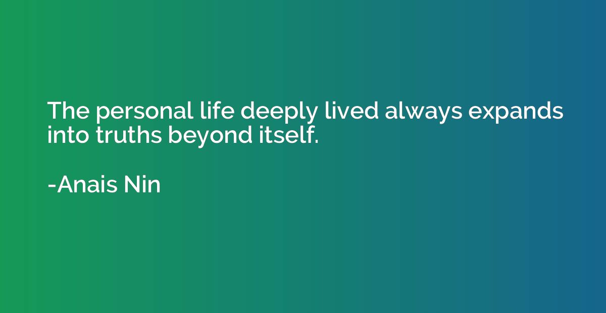 The personal life deeply lived always expands into truths be