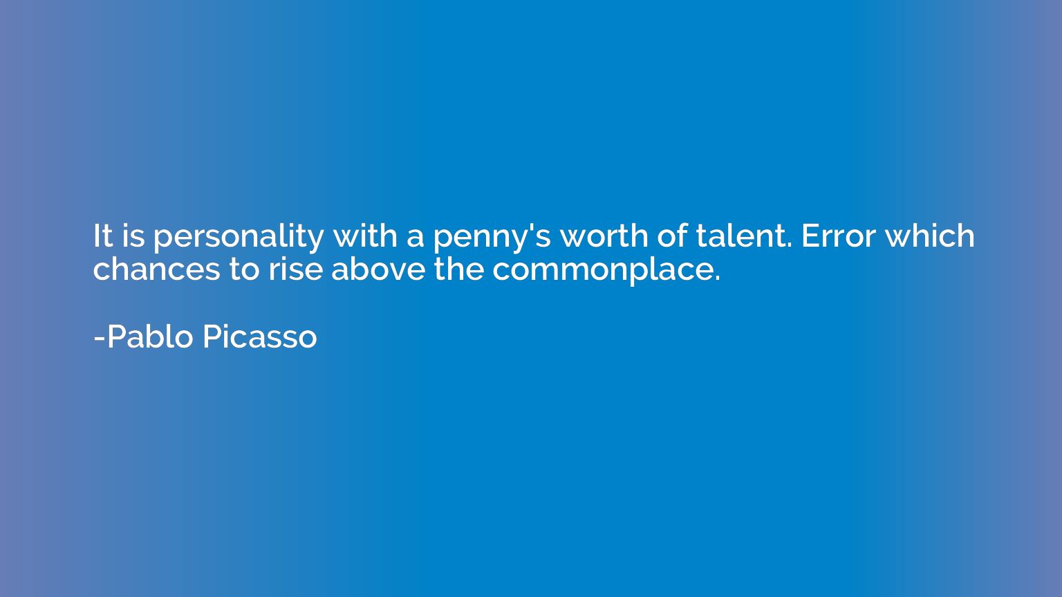 It is personality with a penny's worth of talent. Error whic