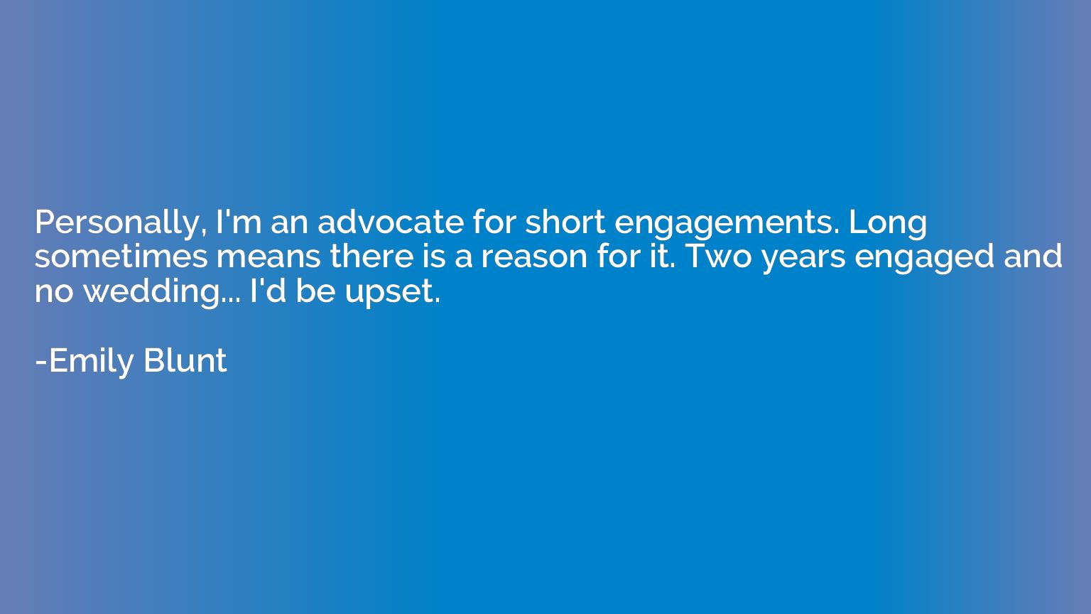 Personally, I'm an advocate for short engagements. Long some