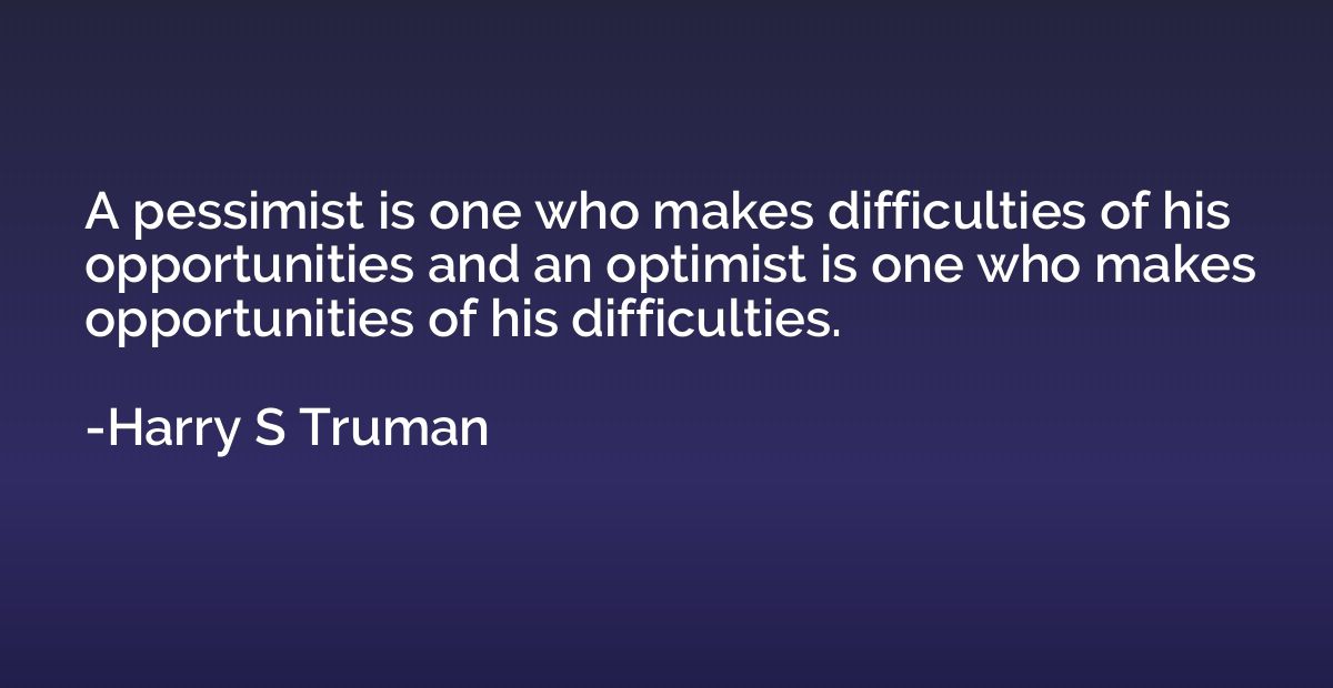 A pessimist is one who makes difficulties of his opportuniti