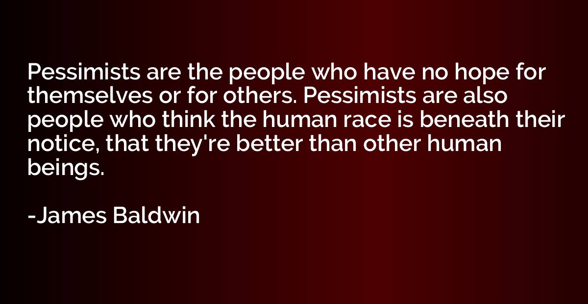 Pessimists are the people who have no hope for themselves or