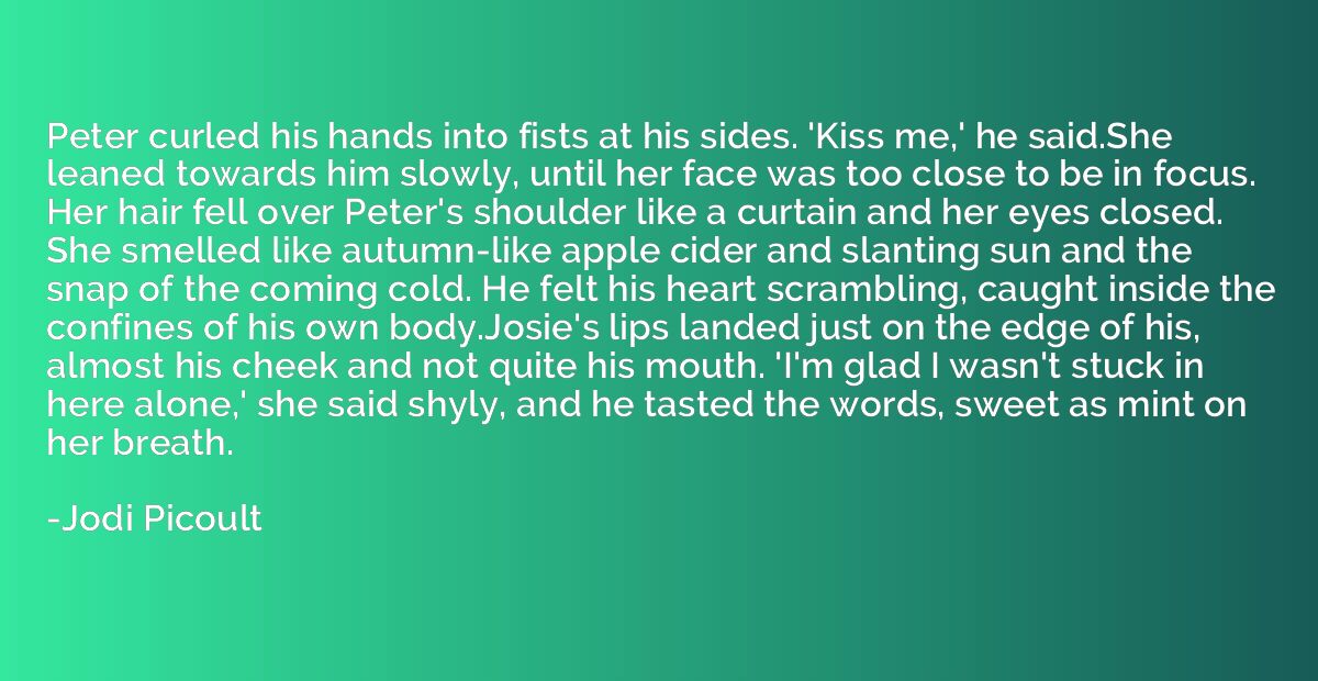 Peter curled his hands into fists at his sides. 'Kiss me,' h