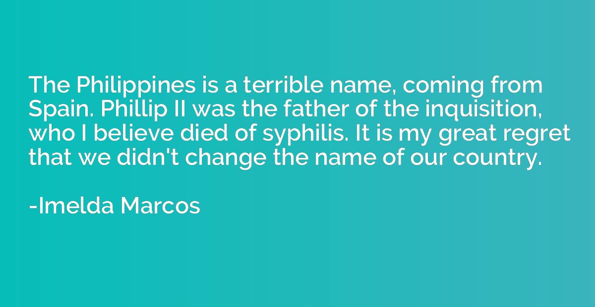 The Philippines is a terrible name, coming from Spain. Phill