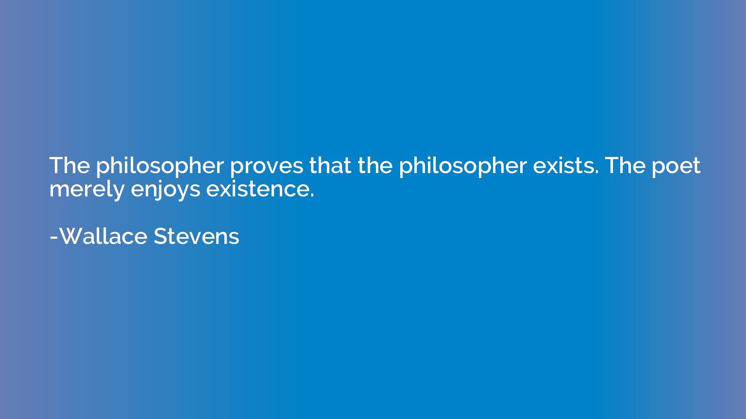 The philosopher proves that the philosopher exists. The poet