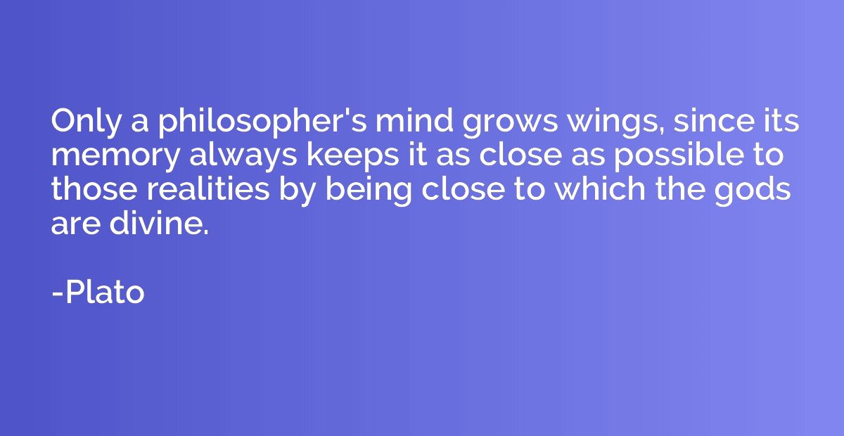 Only a philosopher's mind grows wings, since its memory alwa