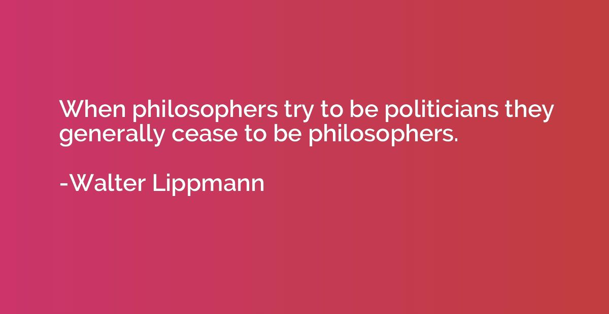 When philosophers try to be politicians they generally cease