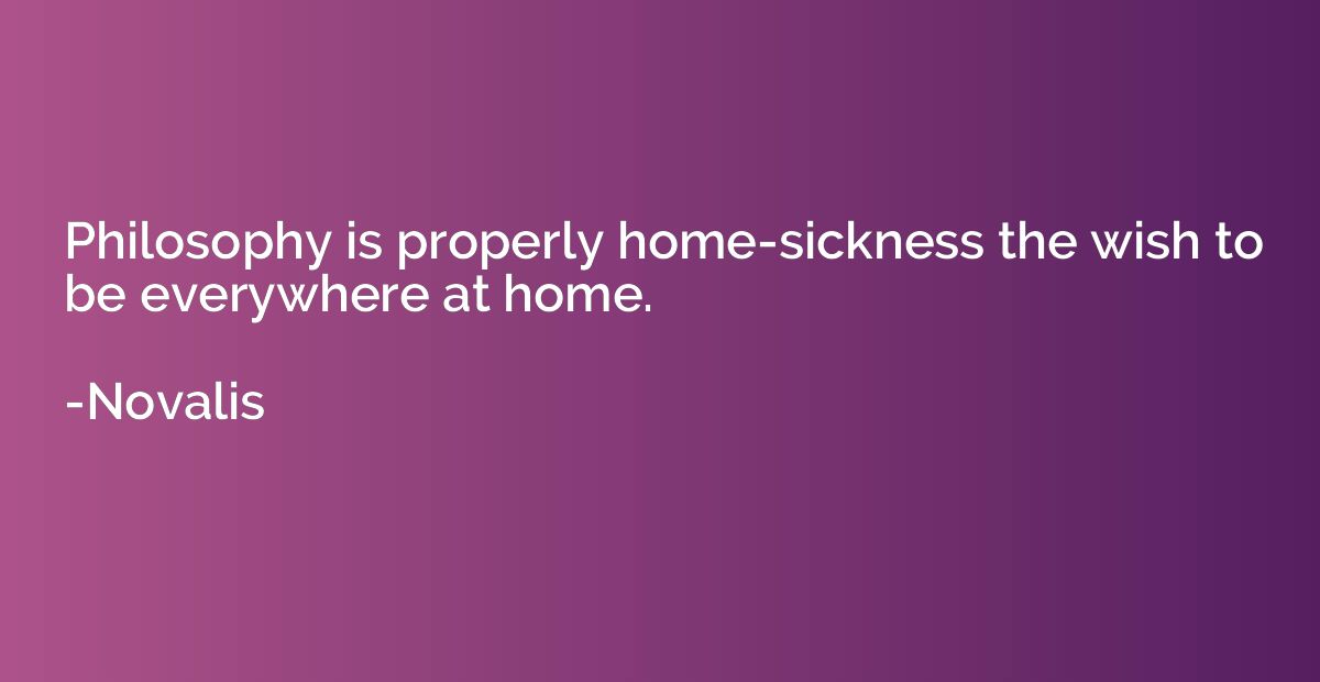 Philosophy is properly home-sickness the wish to be everywhe