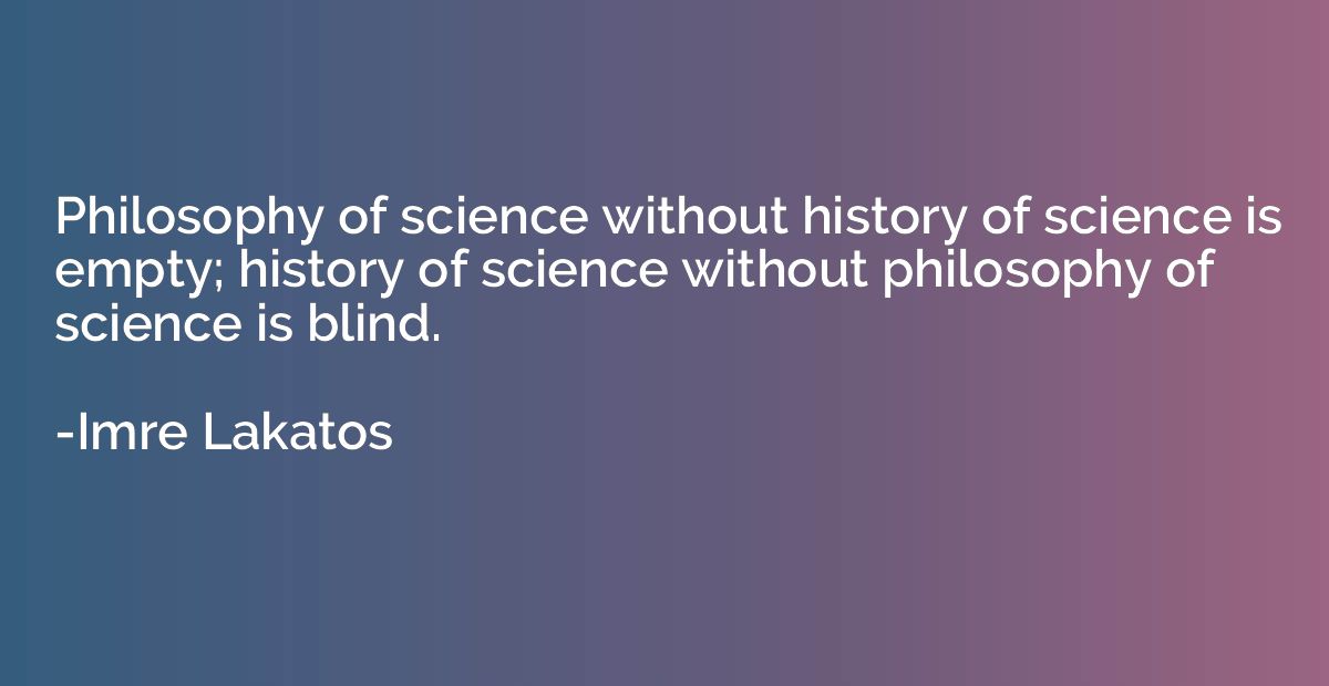 Philosophy of science without history of science is empty; h