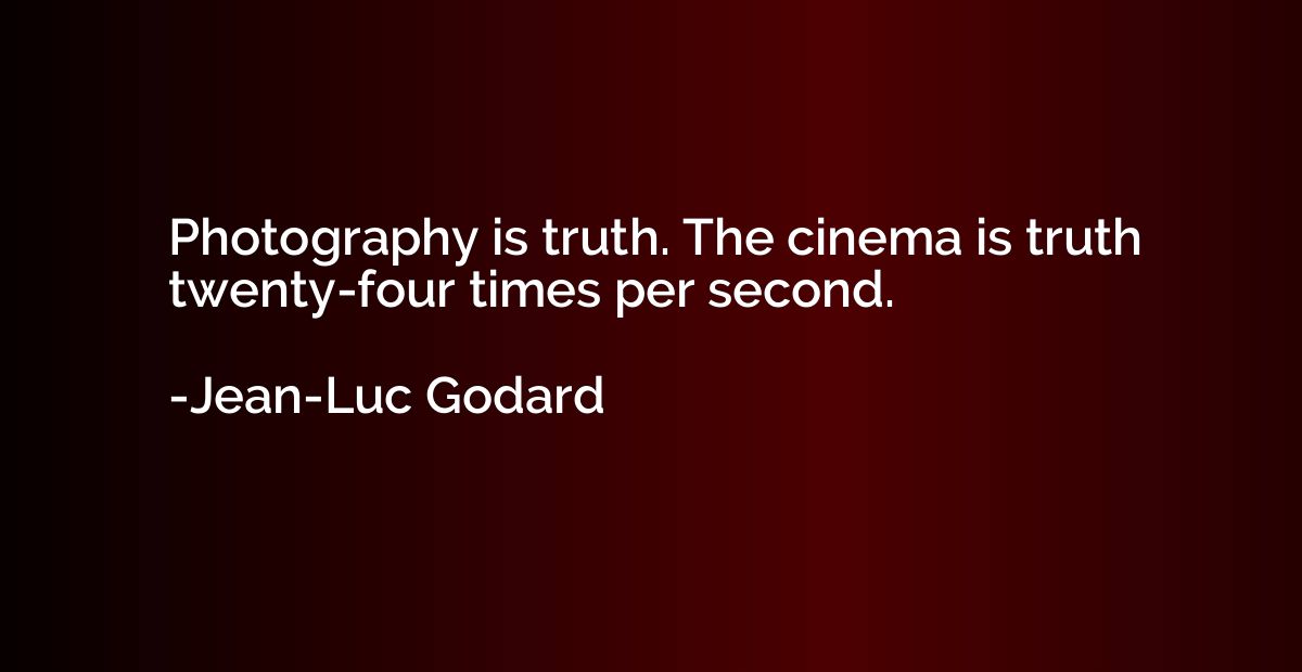 Photography is truth. The cinema is truth twenty-four times 