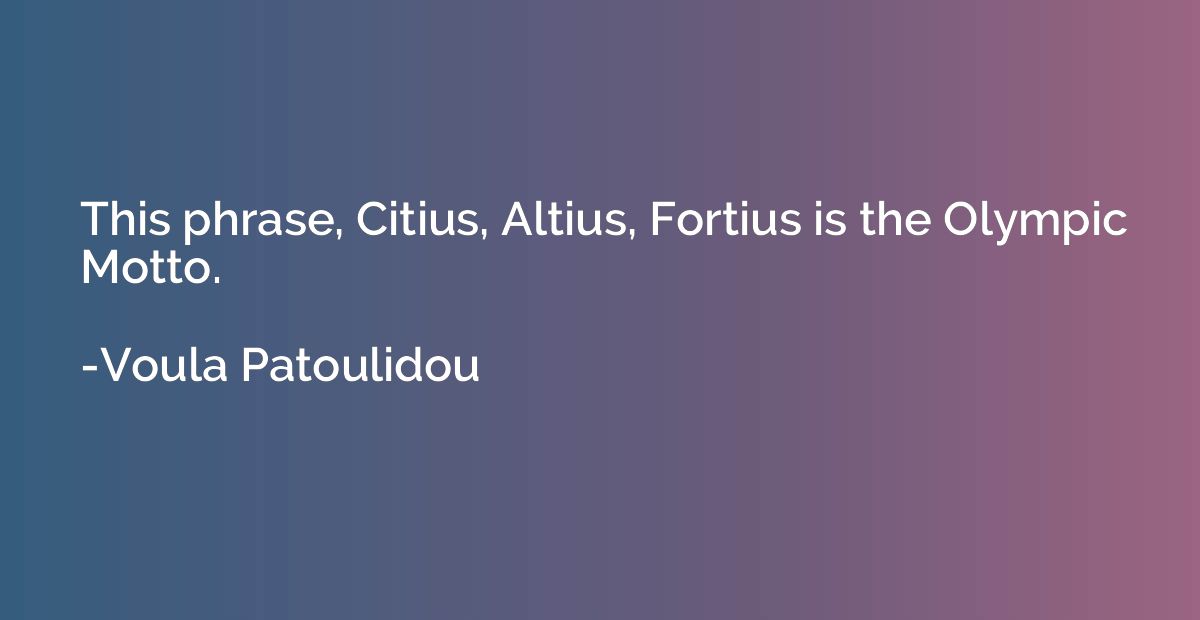This phrase, Citius, Altius, Fortius is the Olympic Motto.