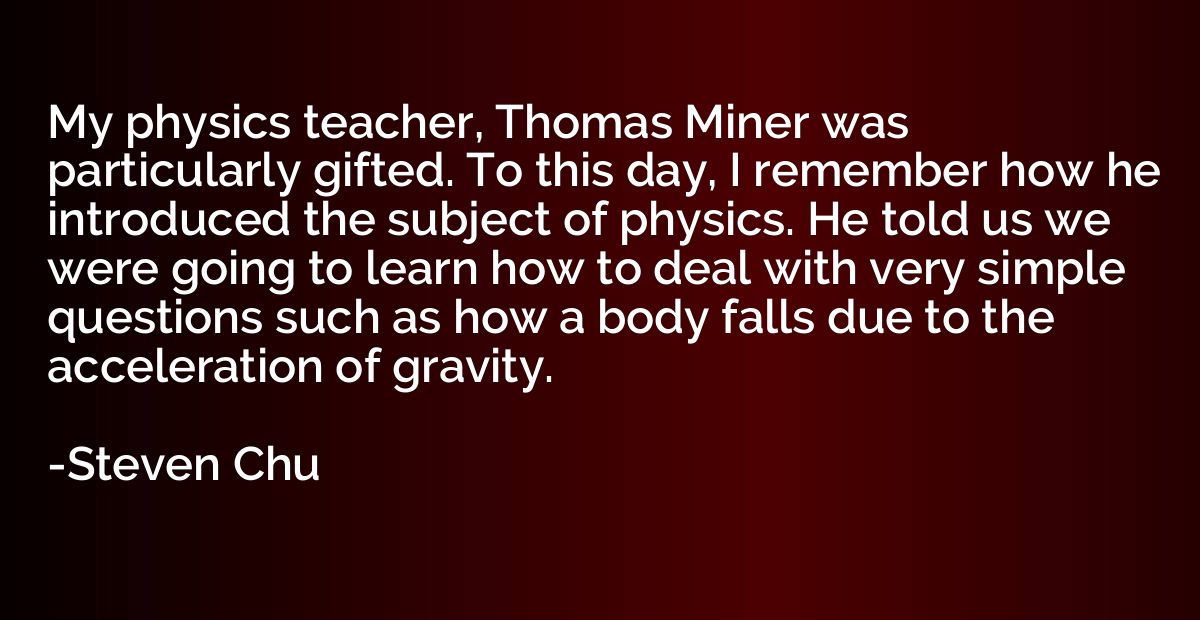 My physics teacher, Thomas Miner was particularly gifted. To