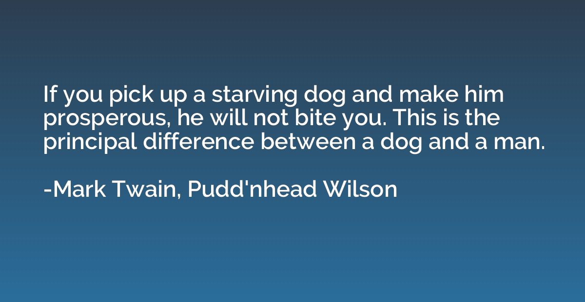 If you pick up a starving dog and make him prosperous, he wi