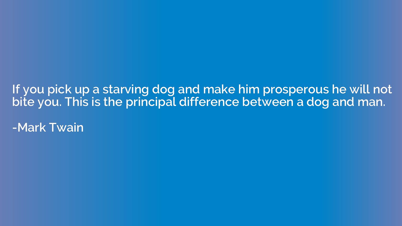 If you pick up a starving dog and make him prosperous he wil