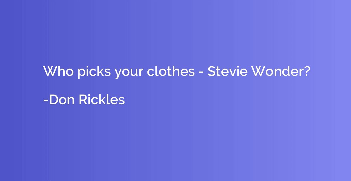 Who picks your clothes - Stevie Wonder?