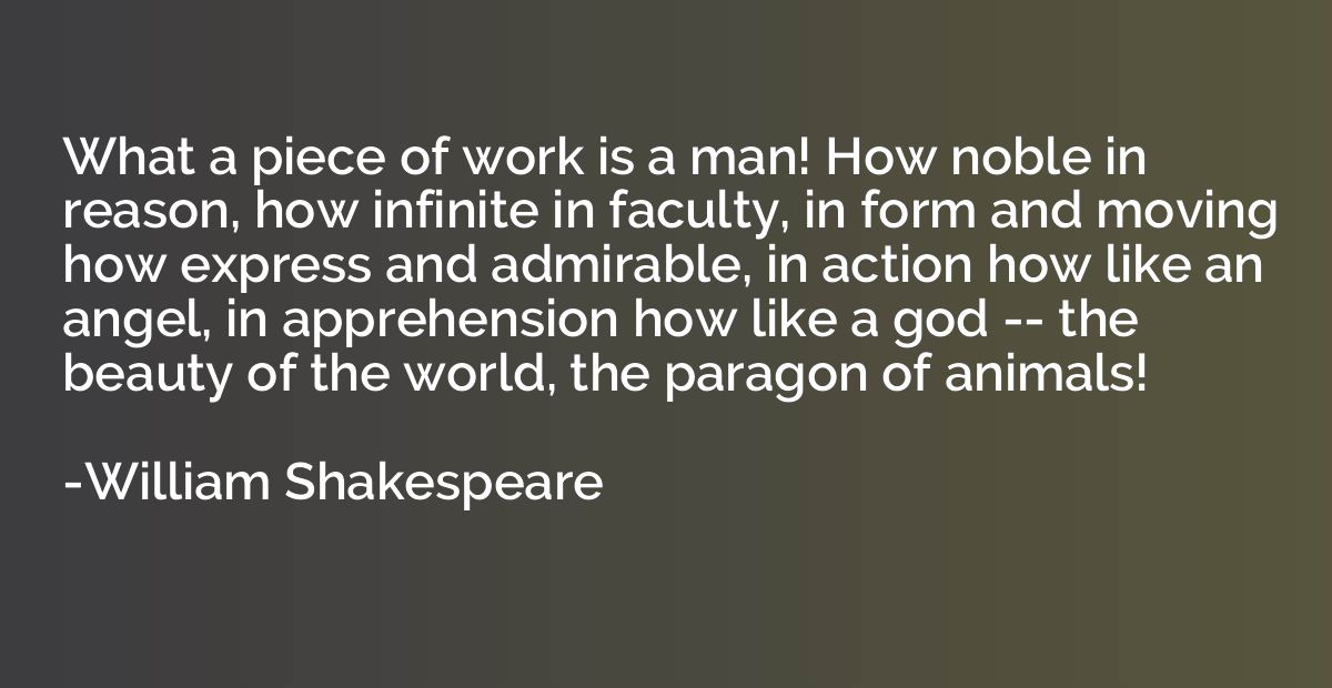 What a piece of work is a man! How noble in reason, how infi